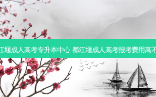 都江堰成人高考专升本中心 都江堰成人高考报考费用高不高