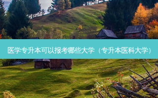 医学专升本可以报考哪些大学（专升本医科大学）
