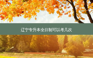 辽宁专升本全日制可以考几次