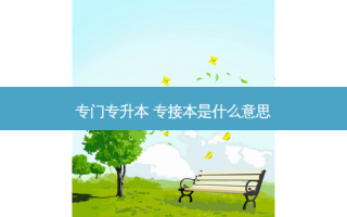 专门专升本 专接本是什么意思
