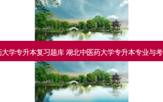 中医药大学专升本复习题库 湖北中医药大学专升本专业与考试科目