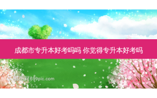 成都市专升本好考吗吗 你觉得专升本好考吗