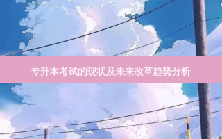 专升本考试的现状及未来改革趋势分析