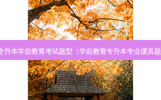 专升本学前教育考试题型（学前教育专升本专业课真题）