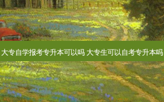 大专自学报考专升本可以吗 大专生可以自考专升本吗