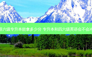 英语六级专升本能拿多少分 专升本和四六级英语会不会冲突