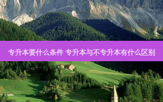 专升本要什么条件 专升本与不专升本有什么区别