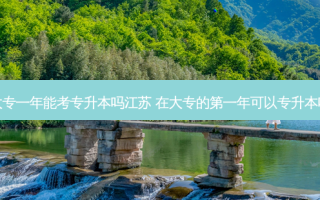 大专一年能考专升本吗江苏 在大专的之一年可以专升本吗