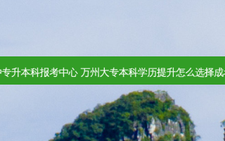万州中专升本科报考中心 万州大专本科学历提升怎么选择成考专业