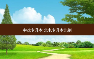 中戏专升本 北电专升本比例