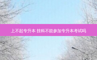 上不起专升本 挂科不能参加专升本考试吗