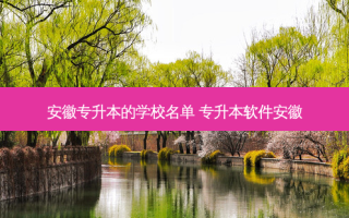 安徽专升本的学校名单 专升本软件安徽