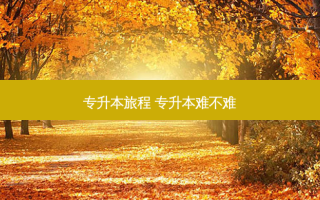 专升本旅程 专升本难不难