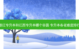 浙江专升本和江西专升本哪个容易 专升本各省难度排行