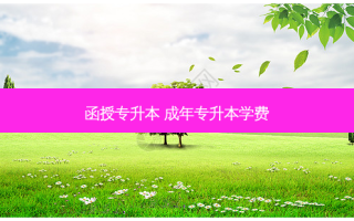 函授专升本 成年专升本学费