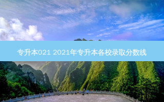 专升本021 2021年专升本各校录取分数线