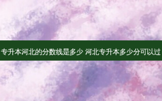 专升本河北的分数线是多少 河北专升本多少分可以过