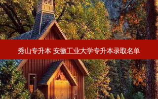 秀山专升本 安徽工业大学专升本录取名单