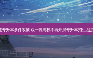 双 *** 专升本条件政策 双 *** 高校不再开展专升本招生,这是为何
