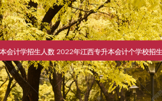 专升本会计学招生人数 2022年江西专升本会计个学校招生人数