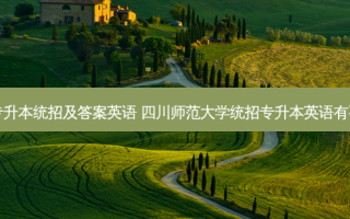 四川专升本统招及答案英语 四川师范大学统招专升本英语有要求吗