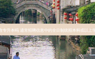  *** 本科学历包含专升本吗 通常 *** 信息中的全日制统招本科或以上学历包括专升本吗