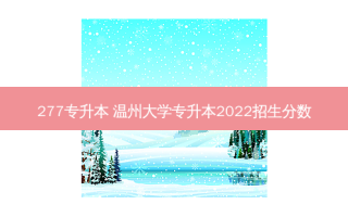 277专升本 温州大学专升本2022招生分数