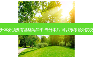 专升本必须要有基础吗知乎 专升本后,可以报考省外院校吗
