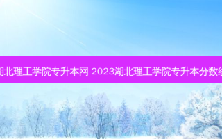 湖北理工学院专升本网 2023湖北理工学院专升本分数线