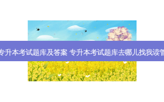 电气专升本考试题库及答案 专升本考试题库去哪儿找我读管理的