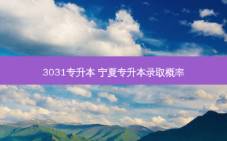 3031专升本 宁夏专升本录取概率