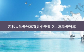 农林大学专升本有几个专业 211林学专升本