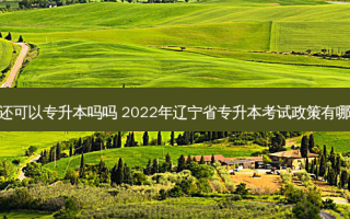 辽宁省还可以专升本吗吗 2022年辽宁省专升本考试政策有哪些变化