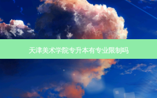 天津美术学院专升本有专业限制吗