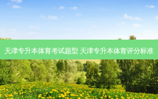 天津专升本体育考试题型 天津专升本体育评分标准