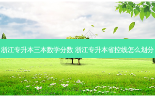 浙江专升本三本数学分数 浙江专升本省控线怎么划分