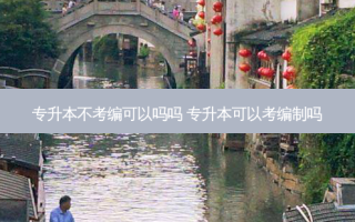 专升本不考编可以吗吗 专升本可以考编制吗