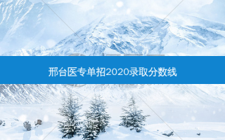 邢台医专单招2020录取分数线