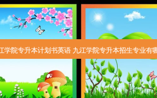 九江学院专升本计划书英语 九江学院专升本招生专业有哪些