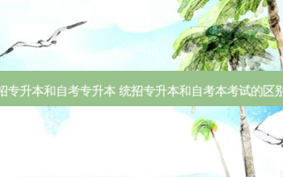 新疆统招专升本和自考专升本 统招专升本和自考本考试的区别是什么