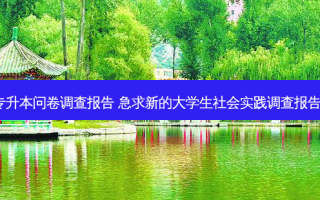 就业与专升本问卷调查报告 急求新的大学生社会实践调查报告3000字