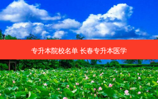 专升本院校名单 长春专升本医学