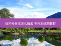 统招专升本怎么报名 专升本统招教材