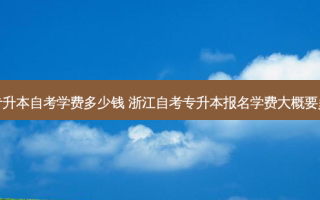 温州专升本自考学费多少钱 浙江自考专升本报名学费大概要多少钱
