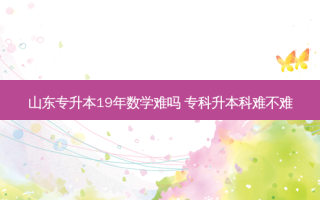 山东专升本19年数学难吗 专科升本科难不难