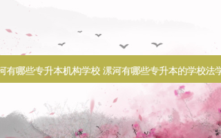 漯河有哪些专升本机构学校 漯河有哪些专升本的学校法学的