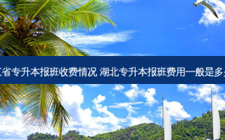 浙江省专升本报班收费情况 湖北专升本报班费用一般是多少钱