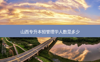 山西专升本招管理学人数是多少