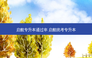 启航专升本通过率 启航统考专升本