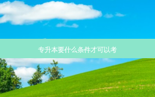 专升本要什么条件才可以考